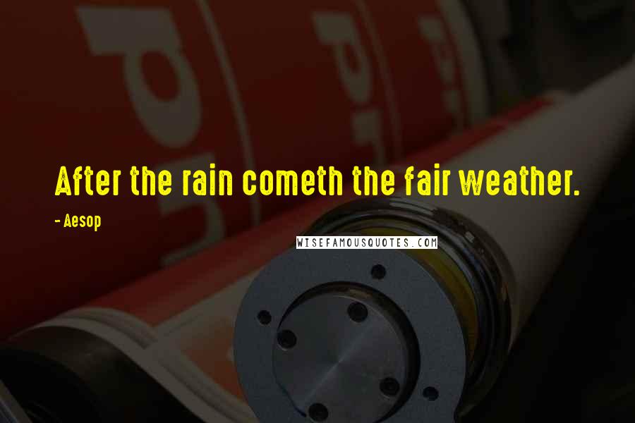 Aesop Quotes: After the rain cometh the fair weather.
