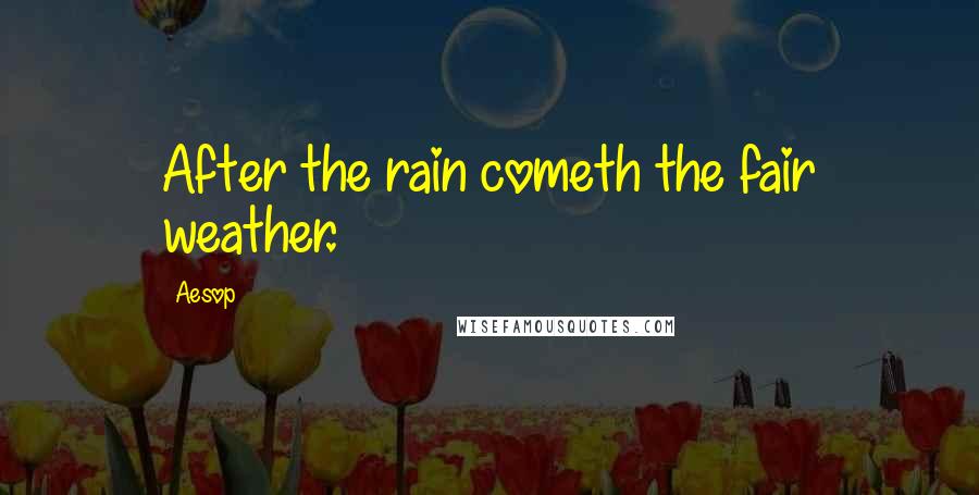 Aesop Quotes: After the rain cometh the fair weather.