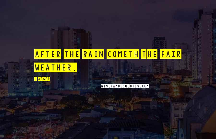 Aesop Quotes: After the rain cometh the fair weather.