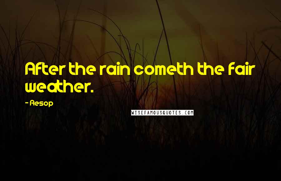 Aesop Quotes: After the rain cometh the fair weather.