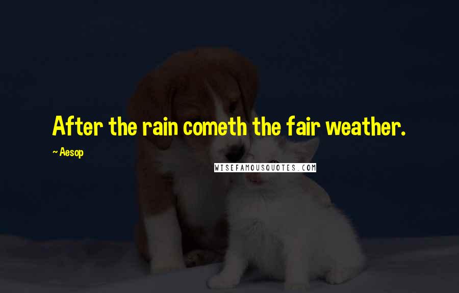 Aesop Quotes: After the rain cometh the fair weather.