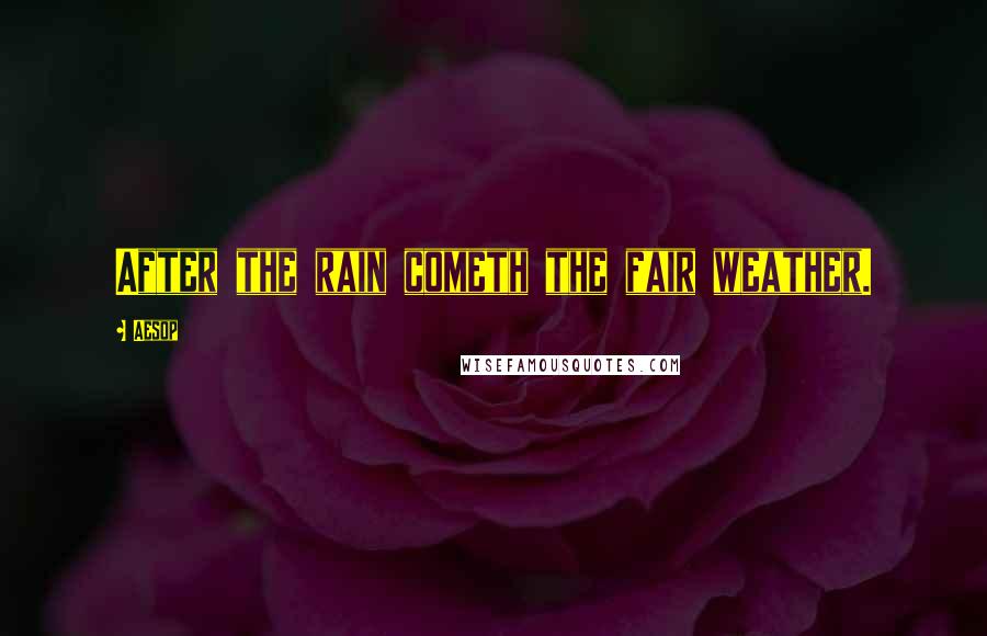 Aesop Quotes: After the rain cometh the fair weather.