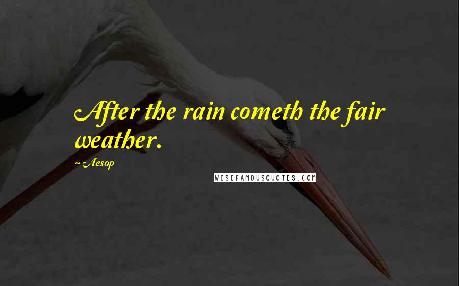 Aesop Quotes: After the rain cometh the fair weather.