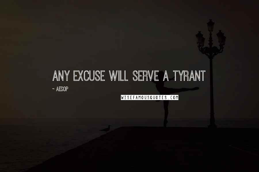 Aesop Quotes: Any excuse will serve a tyrant