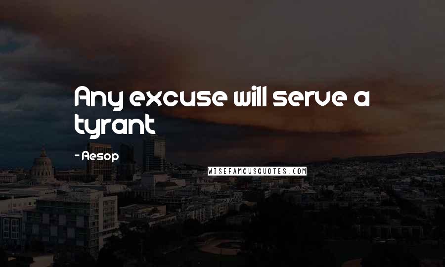 Aesop Quotes: Any excuse will serve a tyrant