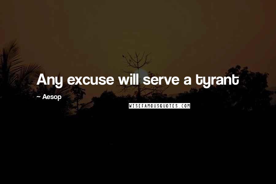 Aesop Quotes: Any excuse will serve a tyrant