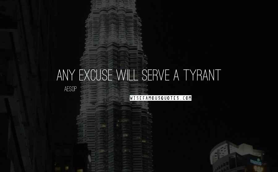 Aesop Quotes: Any excuse will serve a tyrant