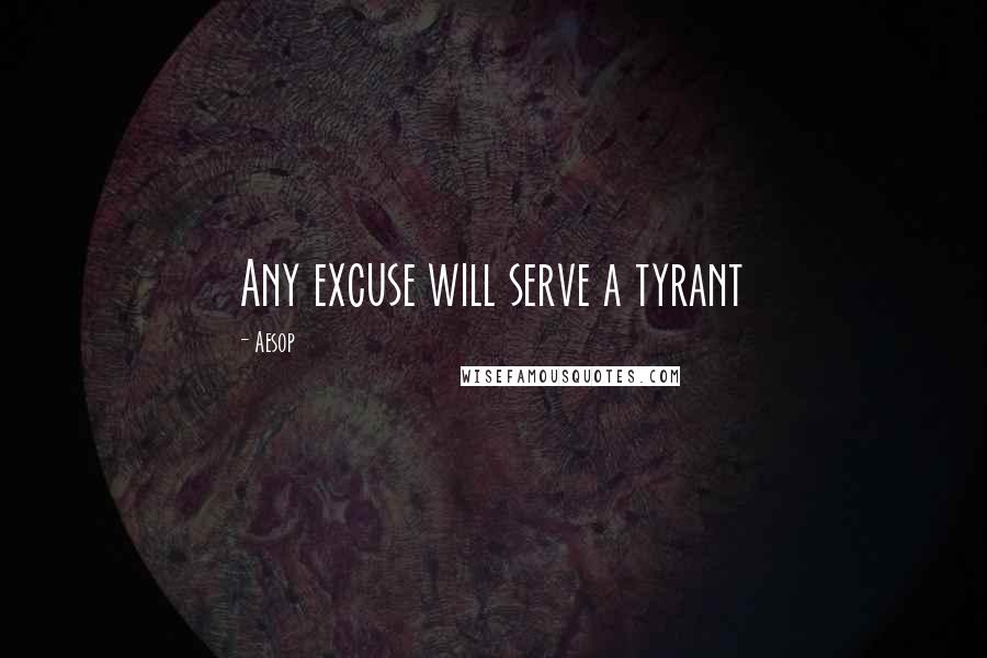 Aesop Quotes: Any excuse will serve a tyrant