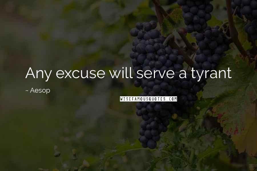 Aesop Quotes: Any excuse will serve a tyrant