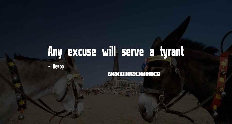 Aesop Quotes: Any excuse will serve a tyrant