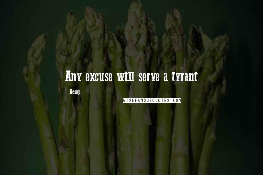 Aesop Quotes: Any excuse will serve a tyrant