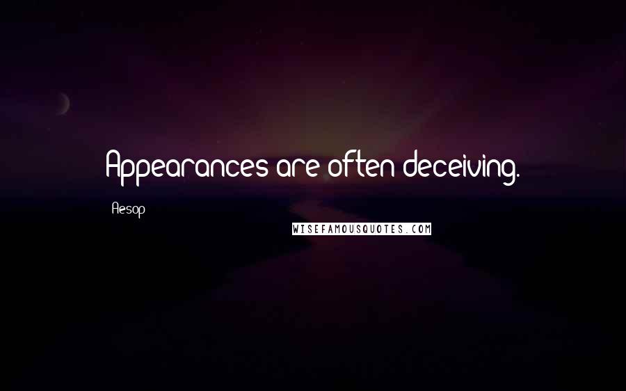 Aesop Quotes: Appearances are often deceiving.