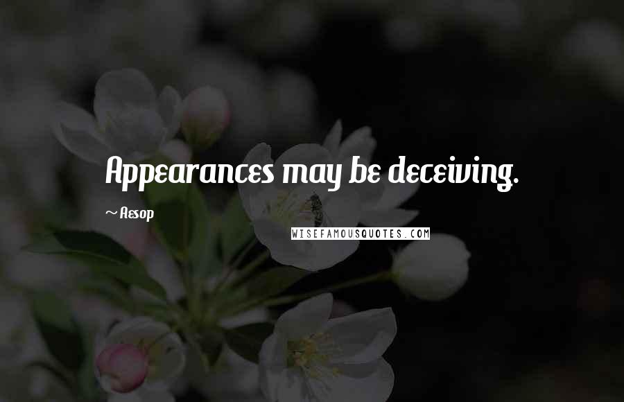 Aesop Quotes: Appearances may be deceiving.