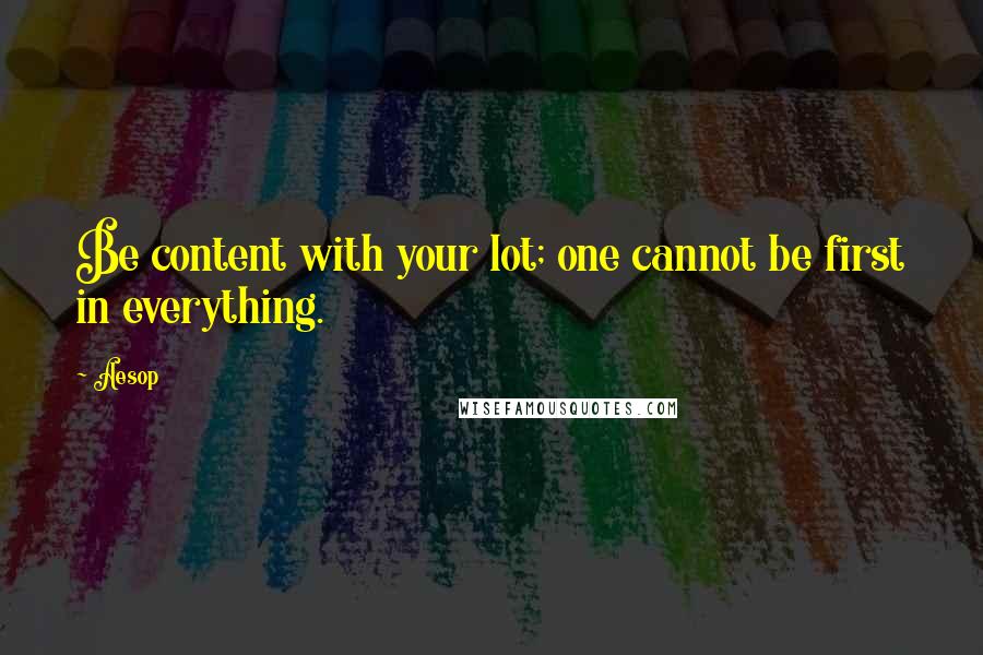 Aesop Quotes: Be content with your lot; one cannot be first in everything.