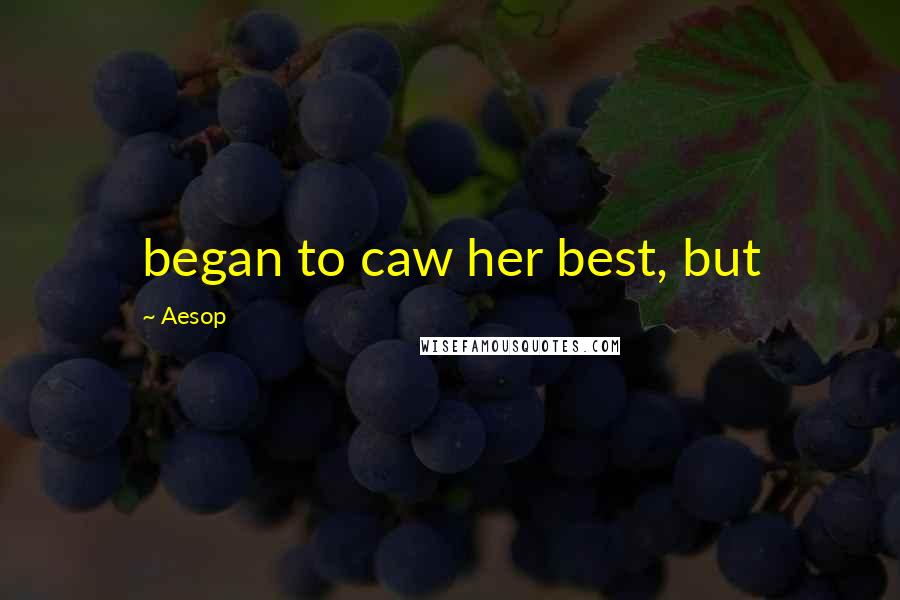 Aesop Quotes: began to caw her best, but