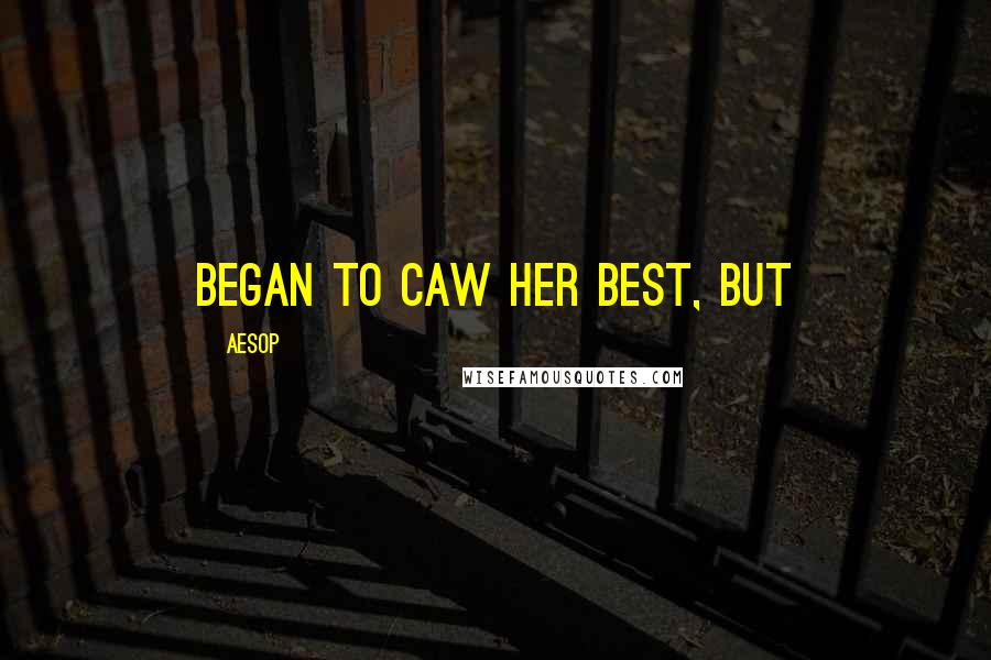 Aesop Quotes: began to caw her best, but