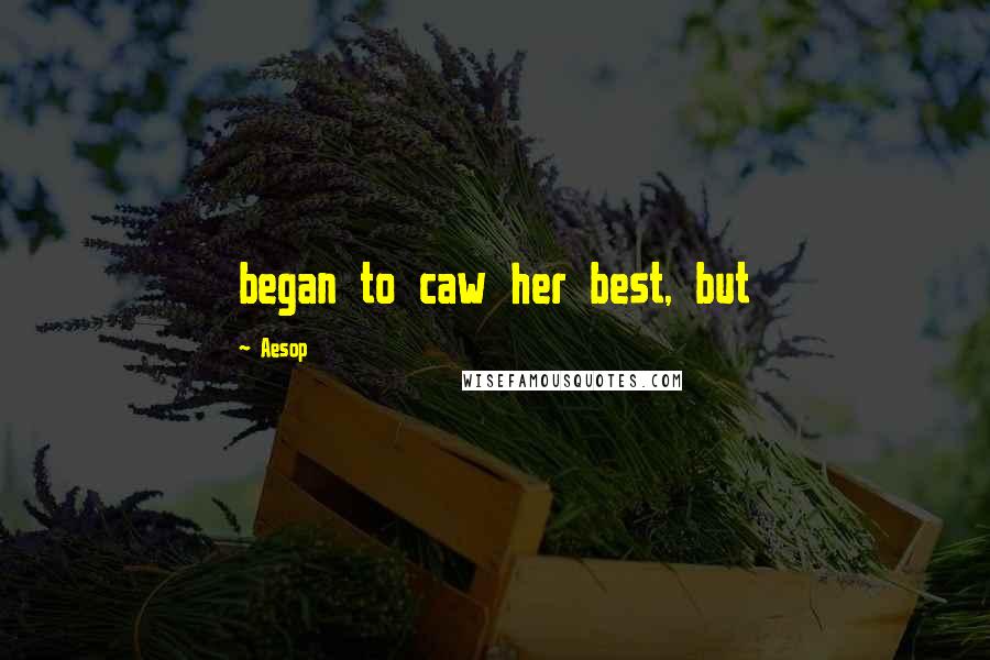 Aesop Quotes: began to caw her best, but