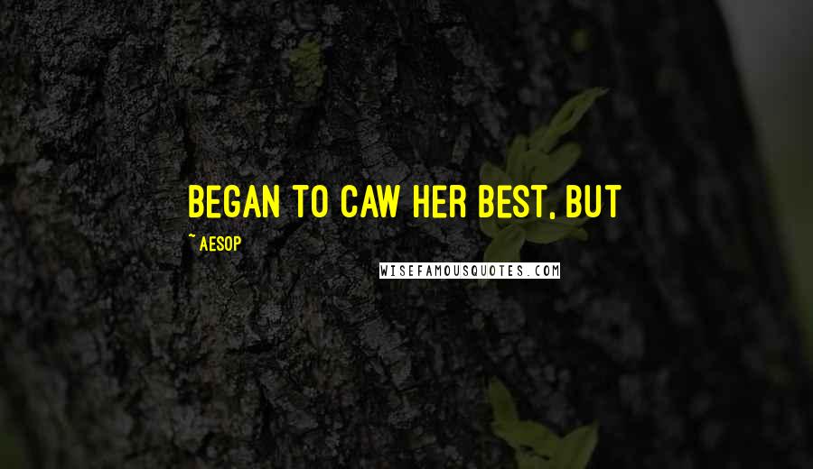 Aesop Quotes: began to caw her best, but