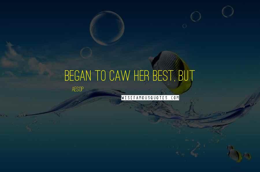 Aesop Quotes: began to caw her best, but