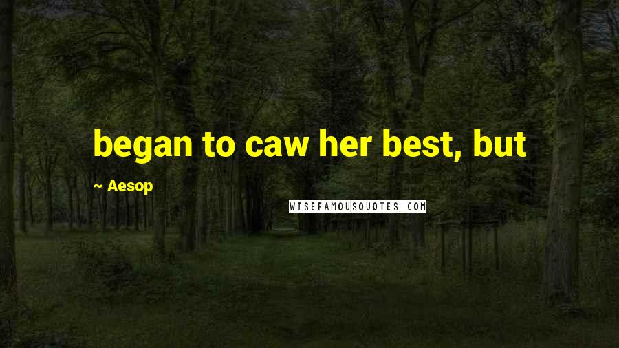 Aesop Quotes: began to caw her best, but