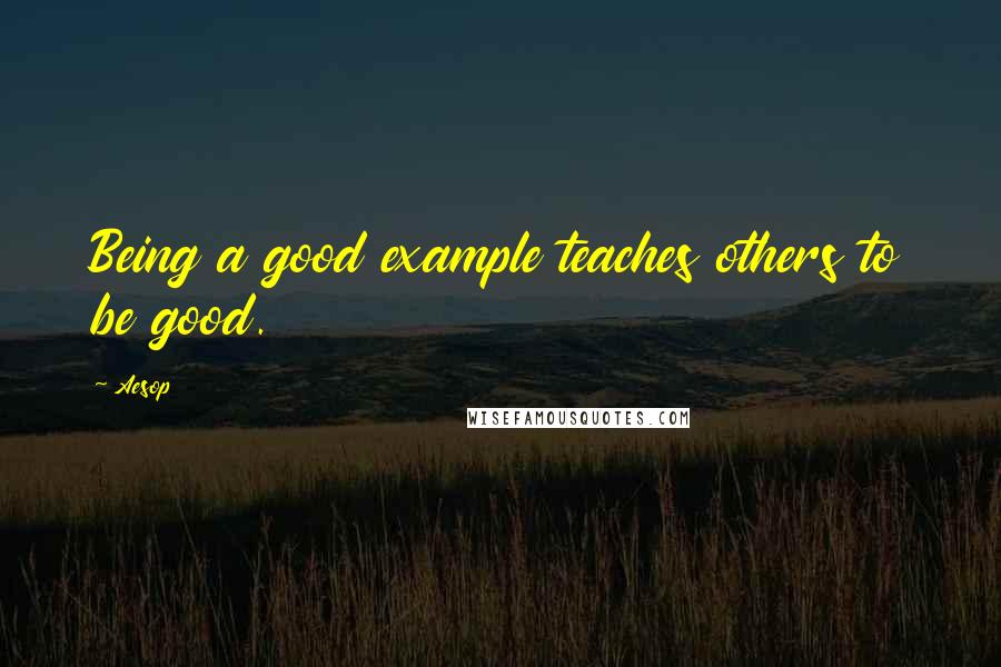 Aesop Quotes: Being a good example teaches others to be good.