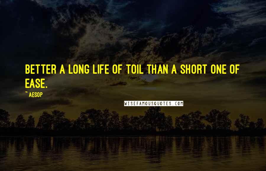 Aesop Quotes: Better a long life of toil than a short one of ease.