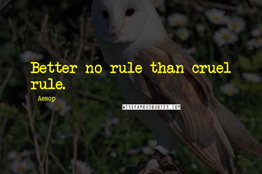 Aesop Quotes: Better no rule than cruel rule.