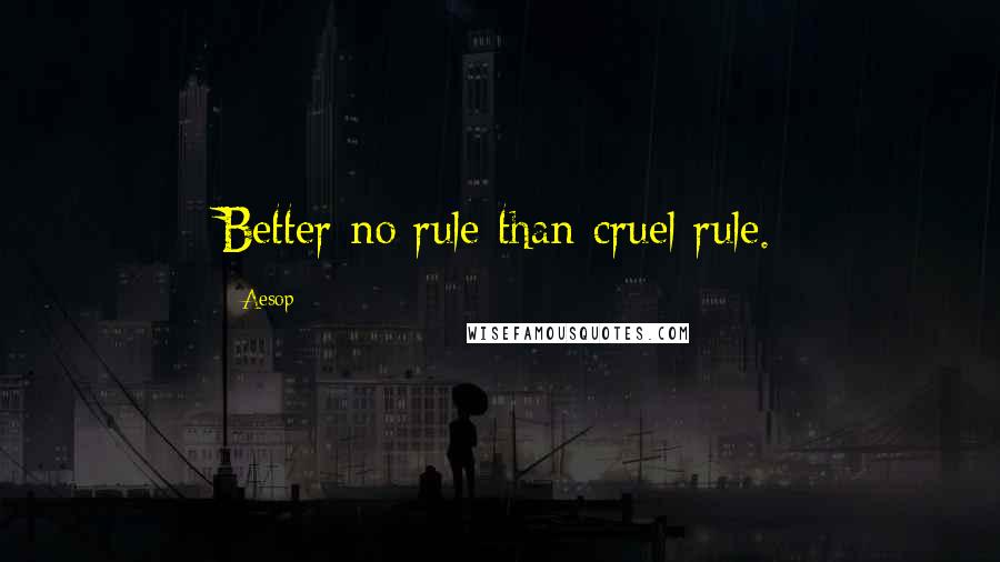 Aesop Quotes: Better no rule than cruel rule.