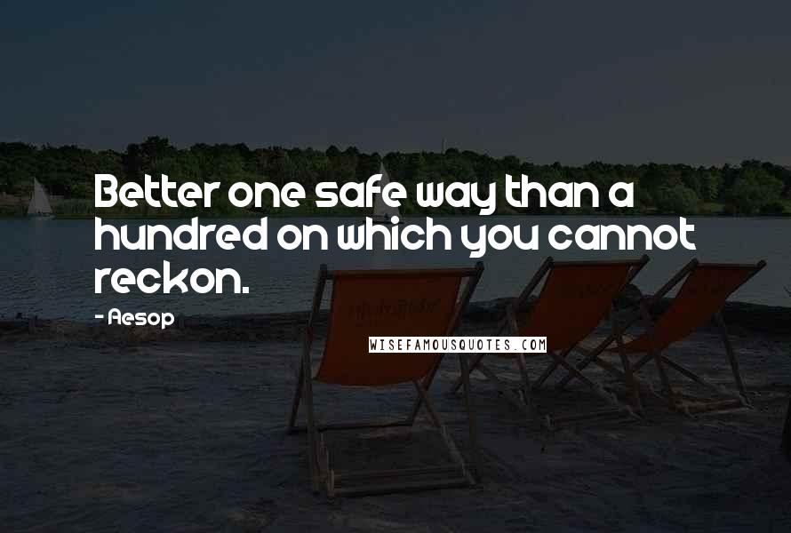 Aesop Quotes: Better one safe way than a hundred on which you cannot reckon.