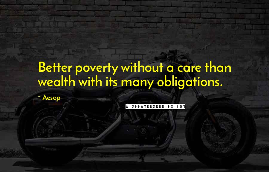 Aesop Quotes: Better poverty without a care than wealth with its many obligations.
