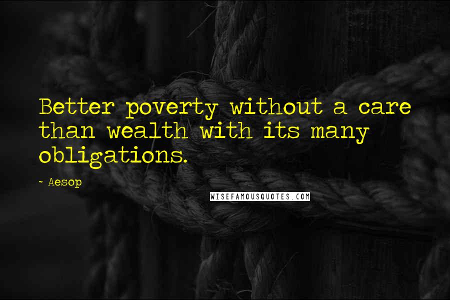 Aesop Quotes: Better poverty without a care than wealth with its many obligations.