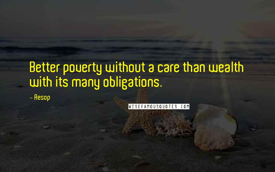 Aesop Quotes: Better poverty without a care than wealth with its many obligations.