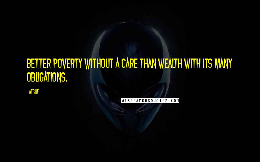 Aesop Quotes: Better poverty without a care than wealth with its many obligations.
