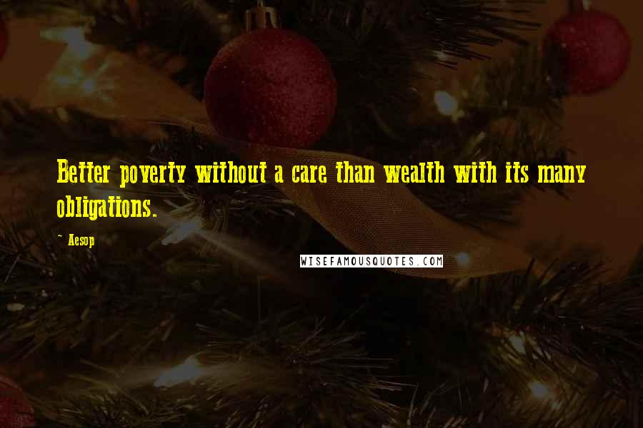 Aesop Quotes: Better poverty without a care than wealth with its many obligations.