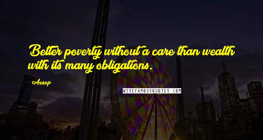 Aesop Quotes: Better poverty without a care than wealth with its many obligations.