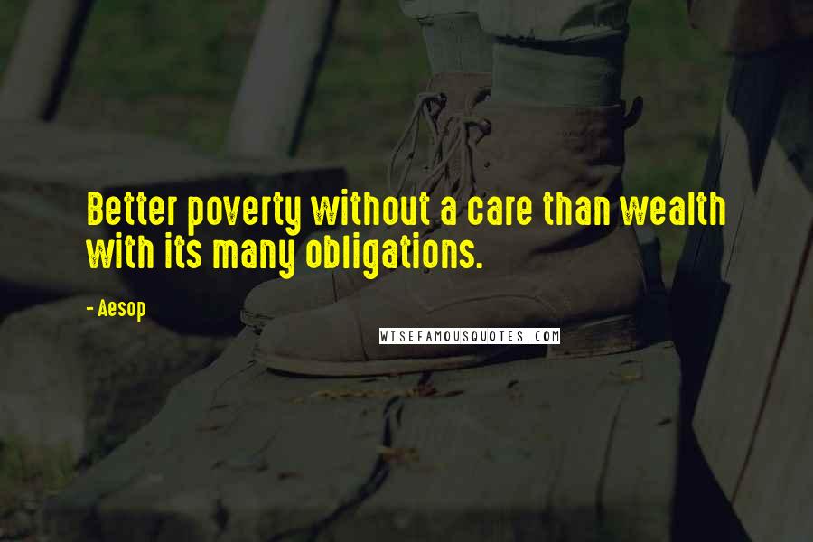 Aesop Quotes: Better poverty without a care than wealth with its many obligations.
