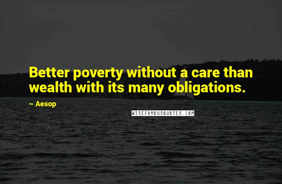 Aesop Quotes: Better poverty without a care than wealth with its many obligations.