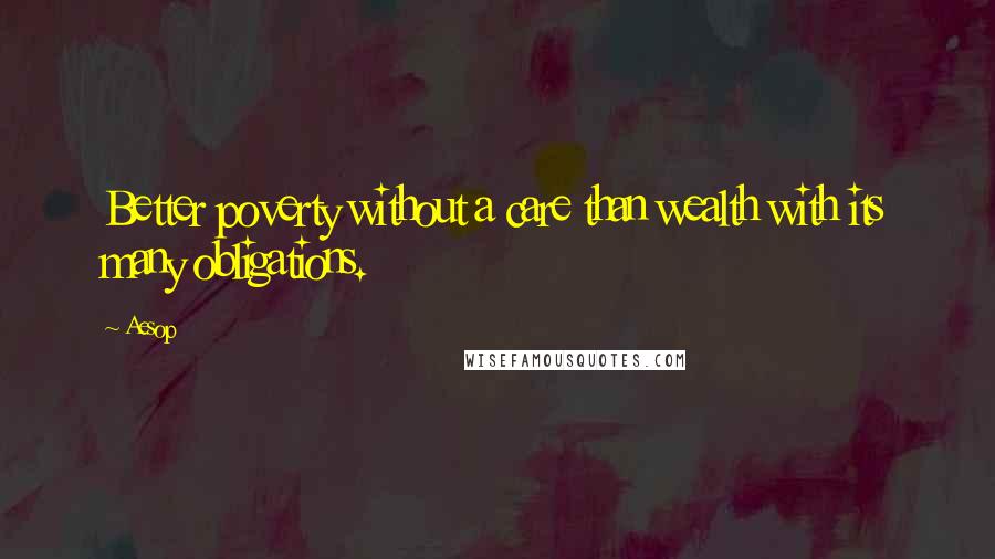 Aesop Quotes: Better poverty without a care than wealth with its many obligations.