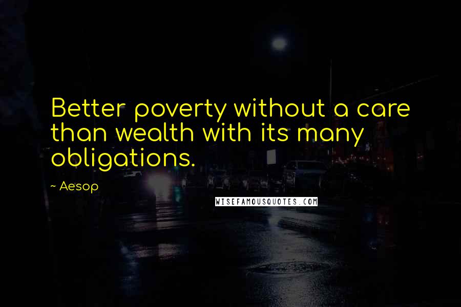 Aesop Quotes: Better poverty without a care than wealth with its many obligations.