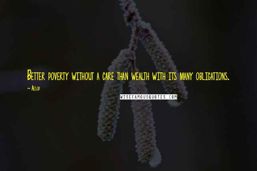 Aesop Quotes: Better poverty without a care than wealth with its many obligations.