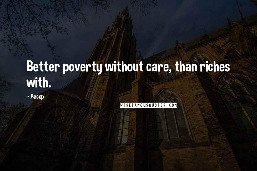Aesop Quotes: Better poverty without care, than riches with.