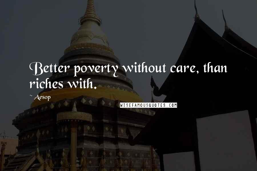 Aesop Quotes: Better poverty without care, than riches with.