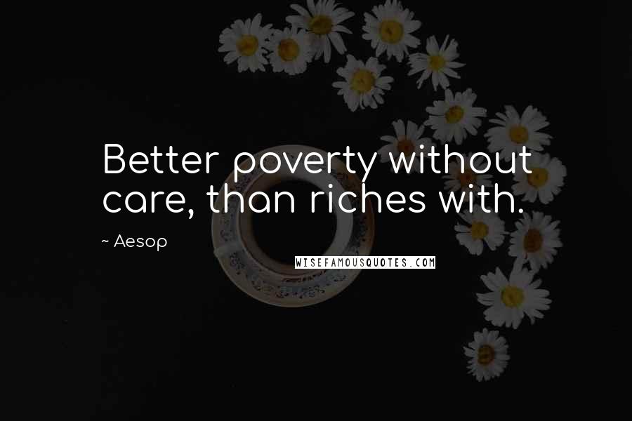 Aesop Quotes: Better poverty without care, than riches with.