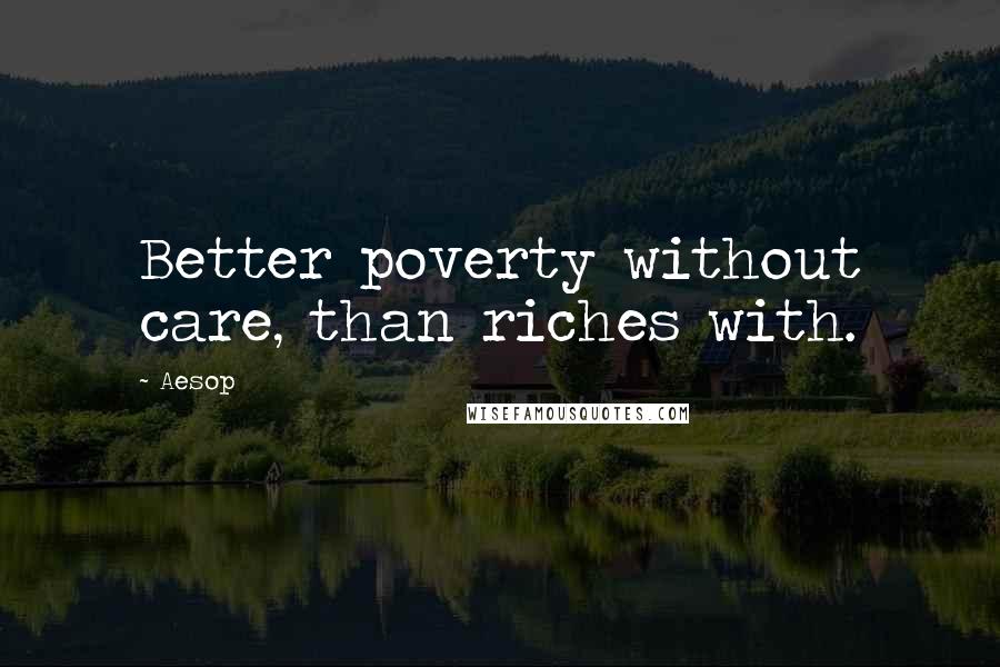 Aesop Quotes: Better poverty without care, than riches with.