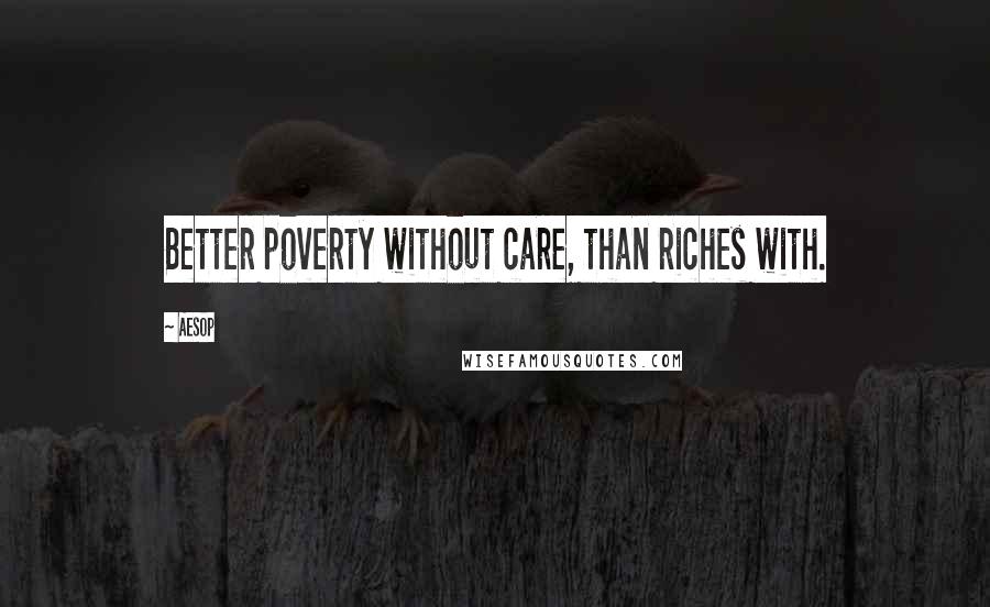 Aesop Quotes: Better poverty without care, than riches with.