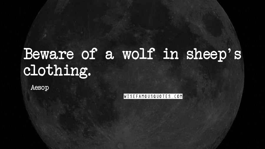 Aesop Quotes: Beware of a wolf in sheep's clothing.