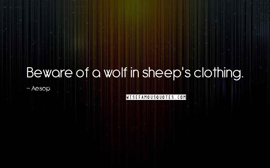 Aesop Quotes: Beware of a wolf in sheep's clothing.