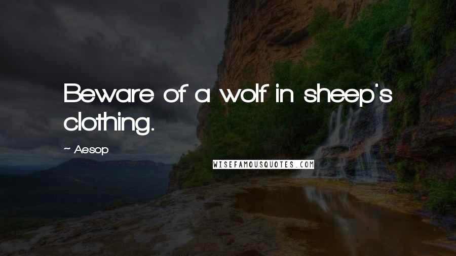 Aesop Quotes: Beware of a wolf in sheep's clothing.