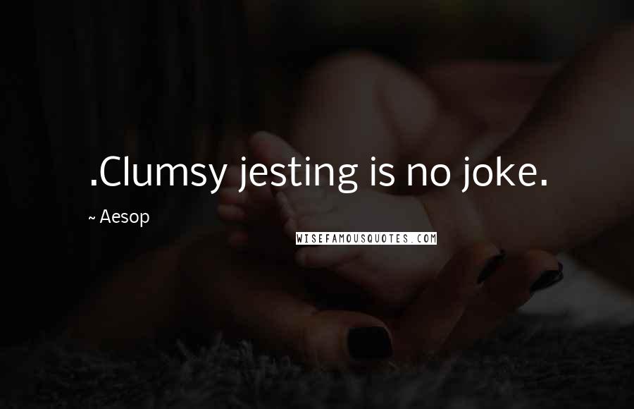 Aesop Quotes: .Clumsy jesting is no joke.