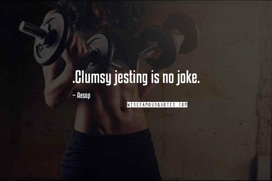 Aesop Quotes: .Clumsy jesting is no joke.